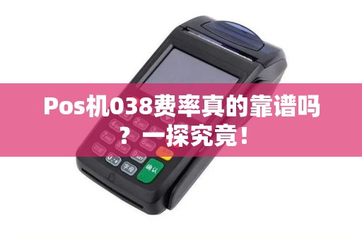 Pos机038费率真的靠谱吗？一探究竟！