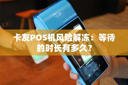 卡友POS机风险解冻：等待的时长有多久？