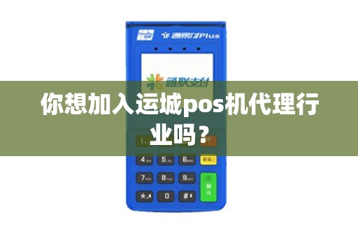 你想加入运城pos机代理行业吗？