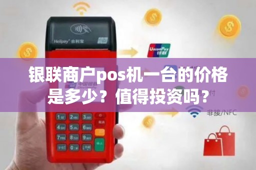 银联商户pos机一台的价格是多少？值得投资吗？