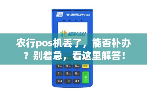 农行pos机丢了，能否补办？别着急，看这里解答！