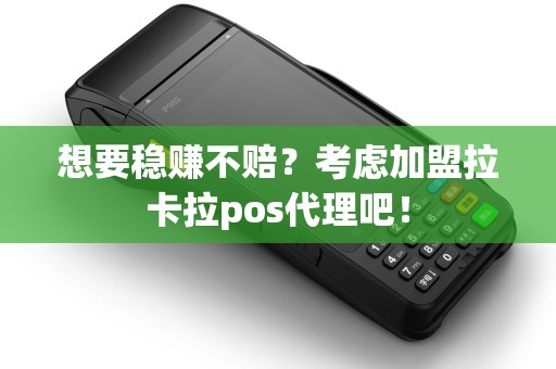 想要稳赚不赔？考虑加盟拉卡拉pos代理吧！