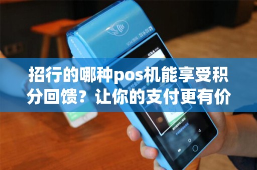 招行的哪种pos机能享受积分回馈？让你的支付更有价值！