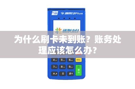 为什么刷卡未到账？账务处理应该怎么办？