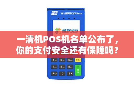 一清机POS机名单公布了，你的支付安全还有保障吗？