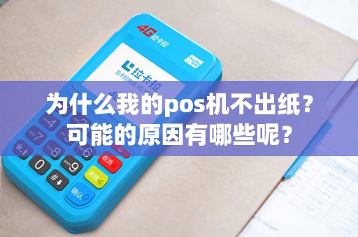 为什么我的pos机不出纸？可能的原因有哪些呢？