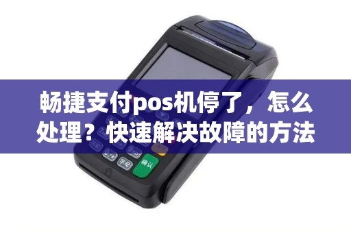畅捷支付pos机停了，怎么处理？快速解决故障的方法是什么？