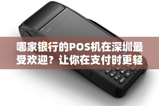 哪家银行的POS机在深圳最受欢迎？让你在支付时更轻松！