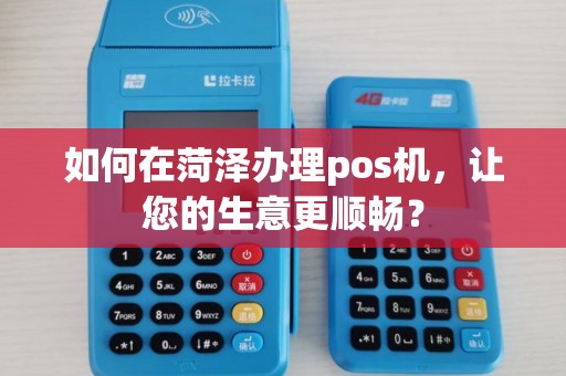 如何在菏泽办理pos机，让您的生意更顺畅？