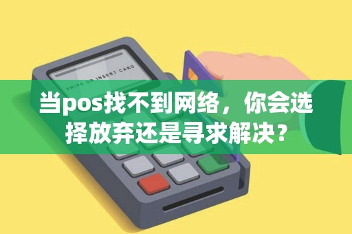 当pos找不到网络，你会选择放弃还是寻求解决？