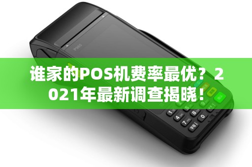 谁家的POS机费率最优？2021年最新调查揭晓！