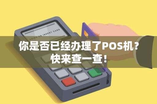 你是否已经办理了POS机？快来查一查！