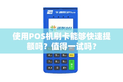 使用POS机刷卡能够快速提额吗？值得一试吗？