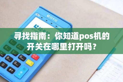 寻找指南：你知道pos机的开关在哪里打开吗？