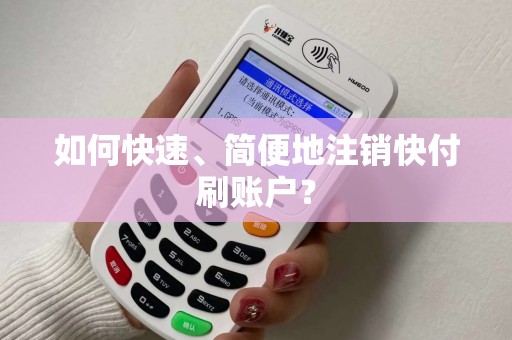如何快速、简便地注销快付刷账户？