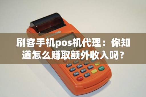 刷客手机pos机代理：你知道怎么赚取额外收入吗？