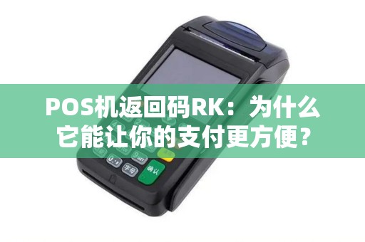 POS机返回码RK：为什么它能让你的支付更方便？