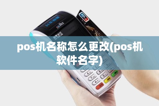 pos机名称怎么更改(pos机软件名字)
