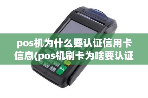 pos机为什么要认证信用卡信息(pos机刷卡为啥要认证卡片)