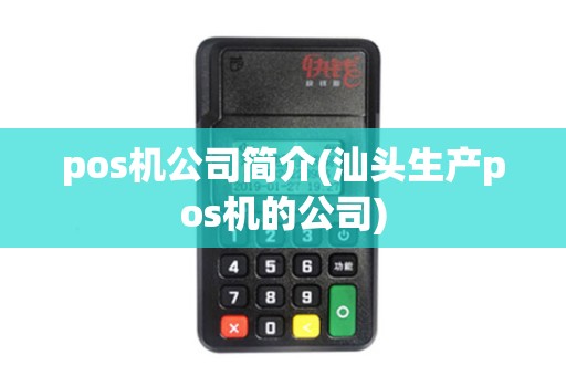 pos机公司简介(汕头生产pos机的公司)
