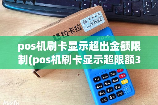 pos机刷卡显示超出金额限制(pos机刷卡显示超限额306)