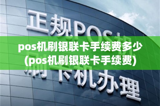 pos机刷银联卡手续费多少(pos机刷银联卡手续费)