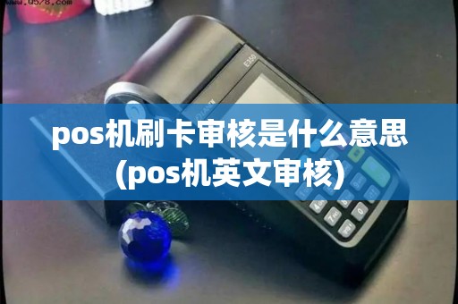 pos机刷卡审核是什么意思(pos机英文审核)
