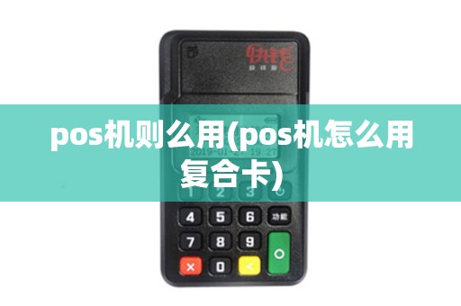 pos机则么用(pos机怎么用复合卡)