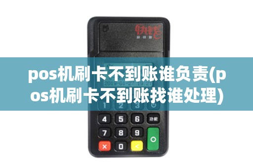 pos机刷卡不到账谁负责(pos机刷卡不到账找谁处理)