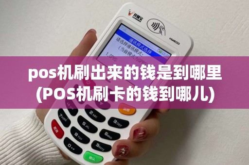 pos机刷出来的钱是到哪里(POS机刷卡的钱到哪儿)