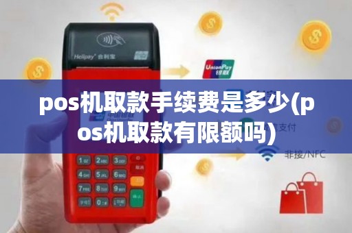 pos机取款手续费是多少(pos机取款有限额吗)