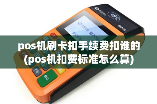 pos机刷卡扣手续费扣谁的(pos机扣费标准怎么算)