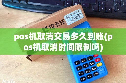 pos机取消交易多久到账(pos机取消时间限制吗)