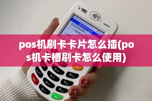 pos机刷卡卡片怎么插(pos机卡槽刷卡怎么使用)