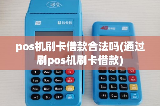pos机刷卡借款合法吗(通过刷pos机刷卡借款)
