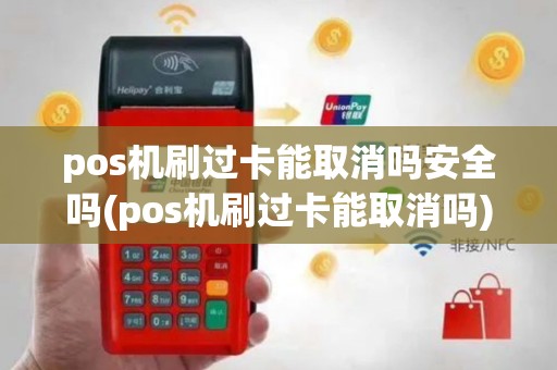 pos机刷过卡能取消吗安全吗(pos机刷过卡能取消吗)