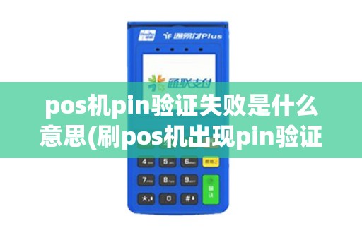 pos机pin验证失败是什么意思(刷pos机出现pin验证失败)