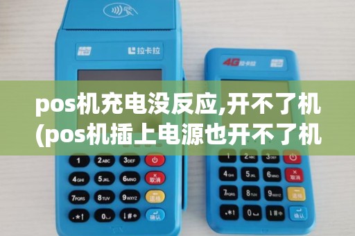 pos机充电没反应,开不了机(pos机插上电源也开不了机)