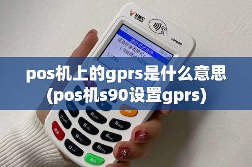 pos机上的gprs是什么意思(pos机s90设置gprs)
