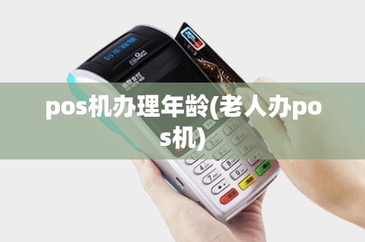 pos机办理年龄(老人办pos机)