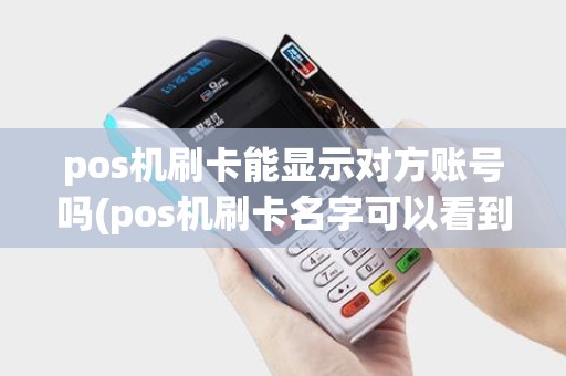 pos机刷卡能显示对方账号吗(pos机刷卡名字可以看到吗)