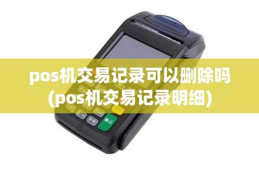 pos机交易记录可以删除吗(pos机交易记录明细)
