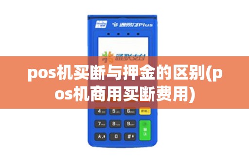 pos机买断与押金的区别(pos机商用买断费用)