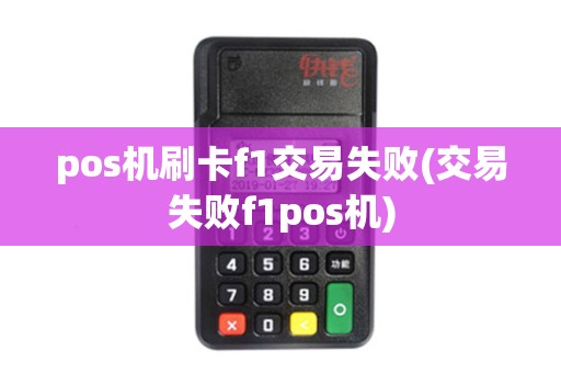 pos机刷卡f1交易失败(交易失败f1pos机)