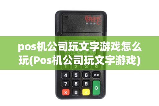 pos机公司玩文字游戏怎么玩(Pos机公司玩文字游戏)