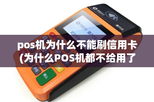 pos机为什么不能刷信用卡(为什么POS机都不给用了)