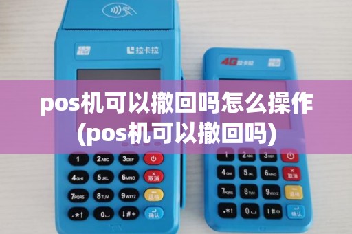 pos机可以撤回吗怎么操作(pos机可以撤回吗)