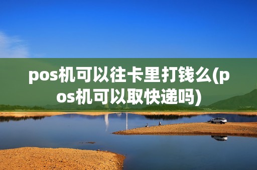 pos机可以往卡里打钱么(pos机可以取快递吗)