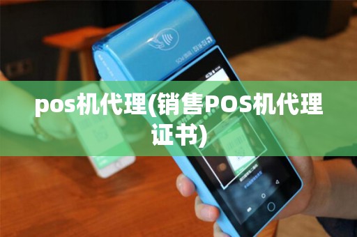 pos机代理(销售POS机代理证书)