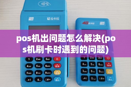 pos机出问题怎么解决(pos机刷卡时遇到的问题)